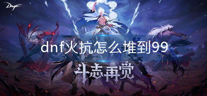 dnf火抗怎么堆到99
