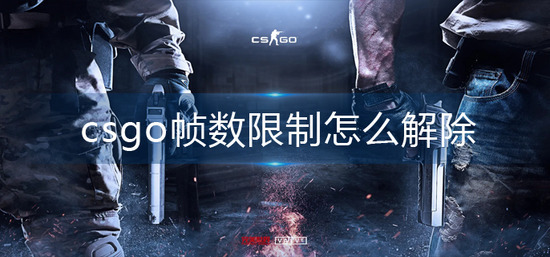 csgo锁帧怎么解除 csgo帧数限制解除方法