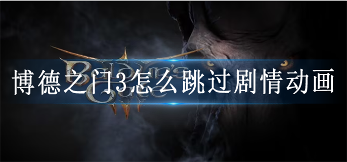 博德之门3怎么跳过剧情动画-剧情动画跳过方法